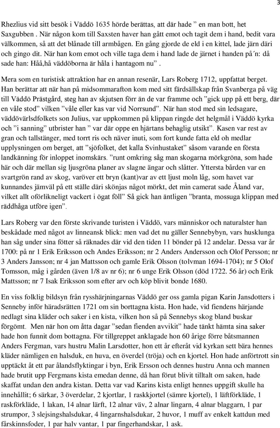 När han kom emot och ville taga dem i hand lade de järnet i handen på n: då sade han: Håå,hå väddöborna är håla i hantagom nu.