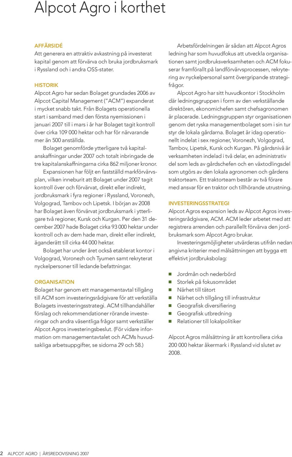 Från Bolagets operationella start i samband med den första nyemissionen i januari 2007 till i mars i år har Bolaget tagit kontroll över cirka 109 000 hektar och har för närvarande mer än 500