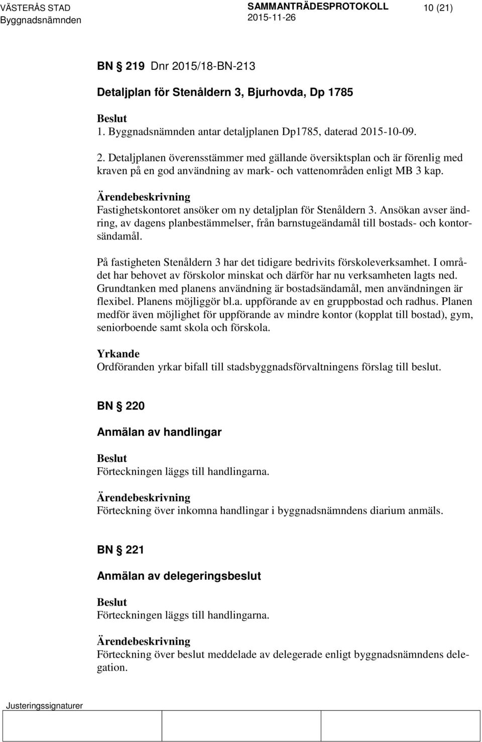 På fastigheten Stenåldern 3 har det tidigare bedrivits förskoleverksamhet. I området har behovet av förskolor minskat och därför har nu verksamheten lagts ned.