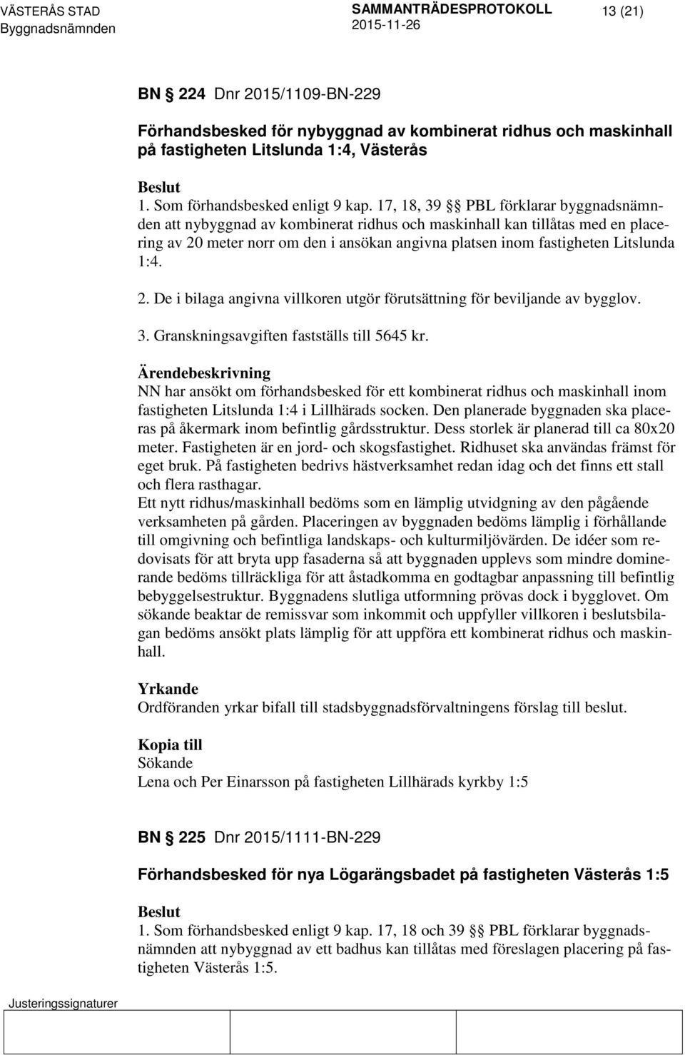 1:4. 2. De i bilaga angivna villkoren utgör förutsättning för beviljande av bygglov. 3. Granskningsavgiften fastställs till 5645 kr.