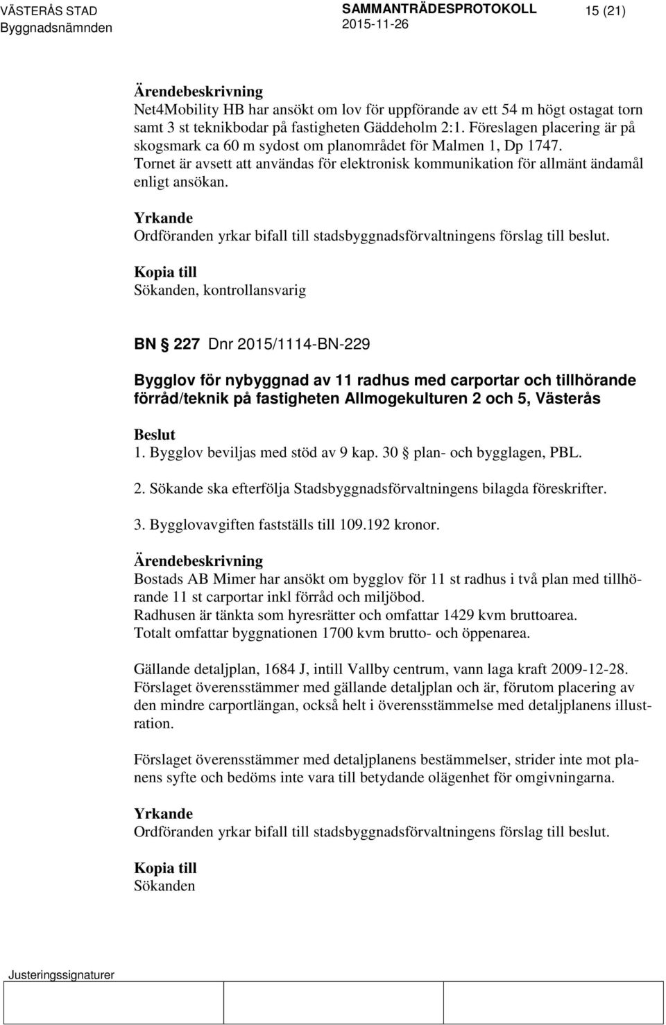 Kopia till Sökanden, kontrollansvarig BN 227 Dnr 2015/1114-BN-229 Bygglov för nybyggnad av 11 radhus med carportar och tillhörande förråd/teknik på fastigheten Allmogekulturen 2 och 5, Västerås 1.