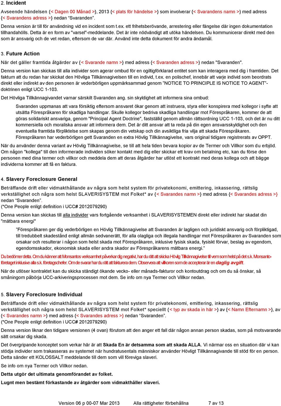 Det är inte nödvändigt att utöka händelsen. Du kommunicerar direkt med den som är ansvarig och de vet redan, eftersom de var där. Använd inte detta dokument för andra ändamål. 3.