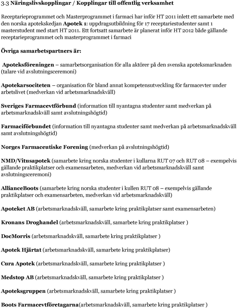 Ett fortsatt samarbete är planerat inför HT 2012 både gällande receptarieprogrammet och masterprogrammet i farmaci Övriga samarbetspartners är: Apoteksföreningen samarbetsorganisation för alla