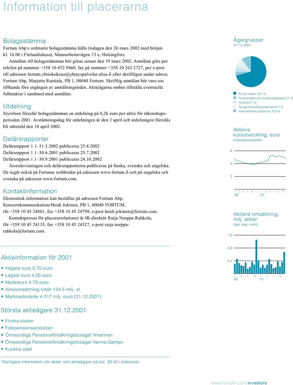 yhtiokokous@yhteyspalvelut.elisa.fi eller skriftligen under adress Fortum Abp, Marjatta Rantiala, PB 1, 048 Fortum. Skriftlig anmälan bör vara oss tillhanda före utgången av anmälningstiden.