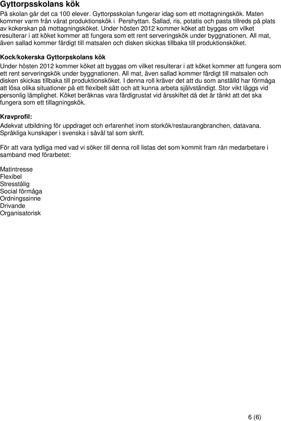 Under hösten 2012 kommer köket att byggas om vilket resulterar i att köket kommer att fungera som ett rent serveringskök under byggnationen.