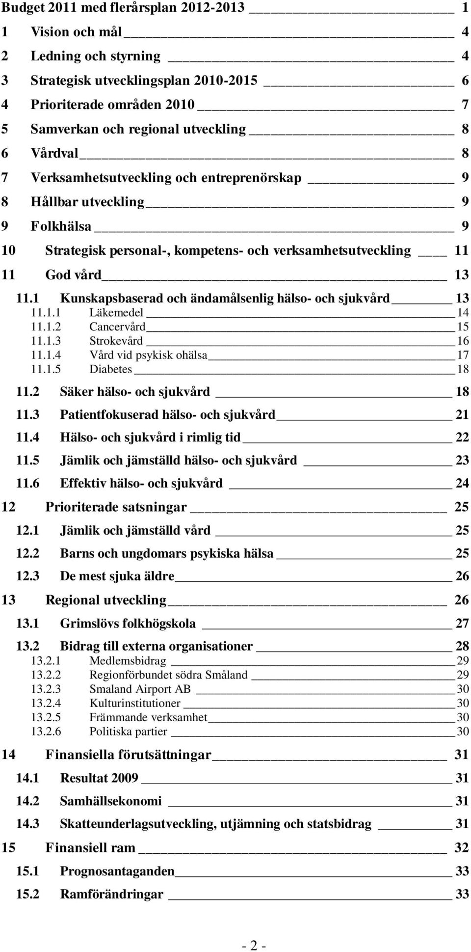 1 Kunskapsbaserad och ändamålsenlig hälso- och sjukvård 13 11.1.1 Läkemedel 14 11.1.2 Cancervård 15 11.1.3 Strokevård 16 11.1.4 Vård vid psykisk ohälsa 17 11.1.5 Diabetes 18 11.