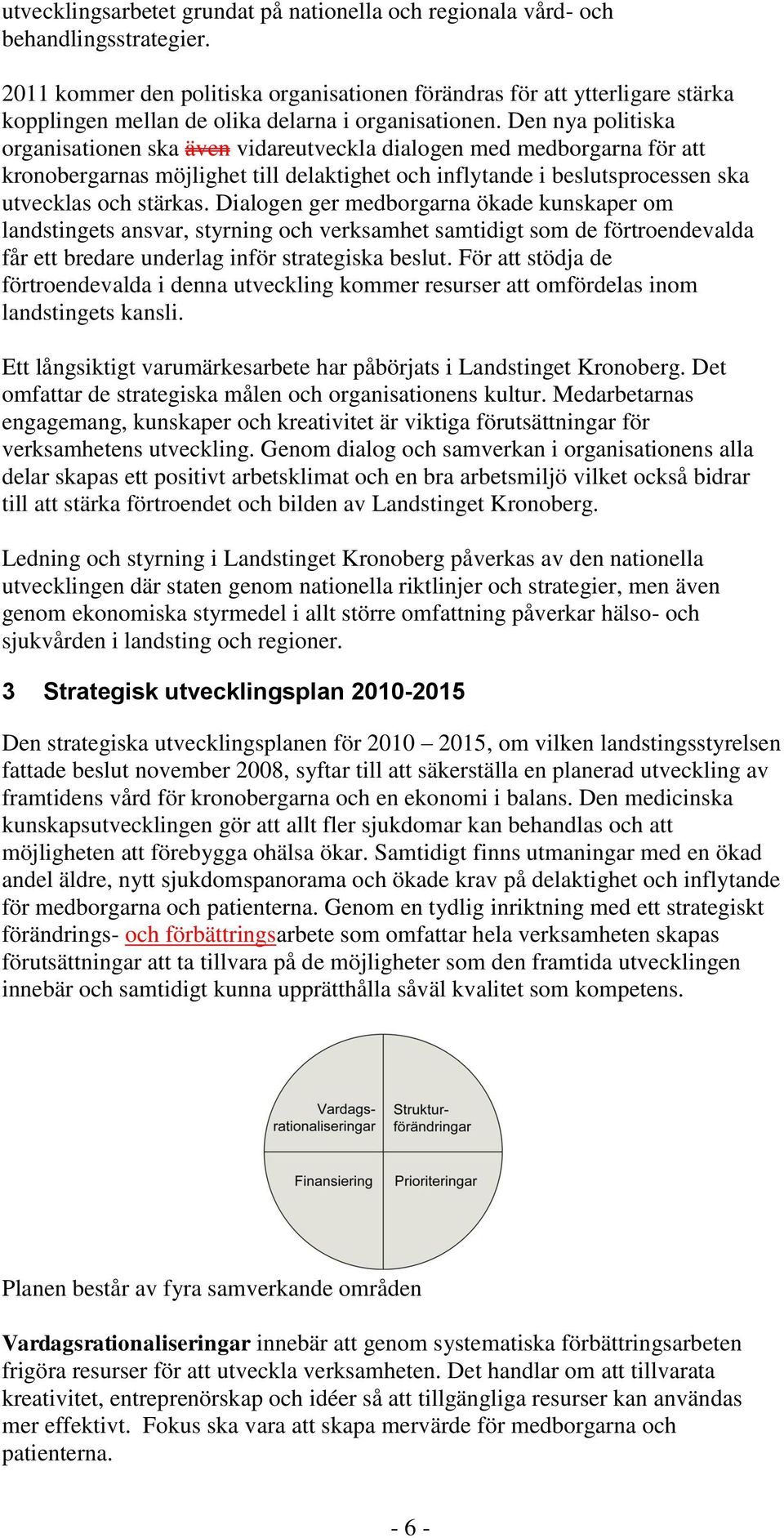 Den nya politiska organisationen ska även vidareutveckla dialogen med medborgarna för att kronobergarnas möjlighet till delaktighet och inflytande i beslutsprocessen ska utvecklas och stärkas.