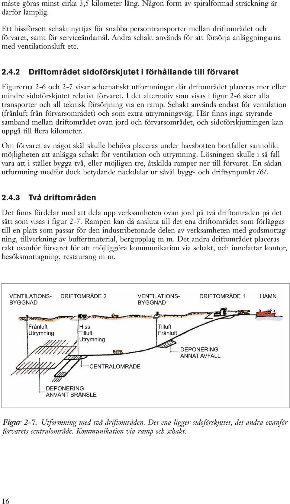 4.2 Driftområdet sidoförskjutet i förhållande till förvaret Figurerna 2-6 och 2-7 visar schematiskt utformningar där drftområdet placeras mer eller mindre sidoförskjutet relativt förvaret.