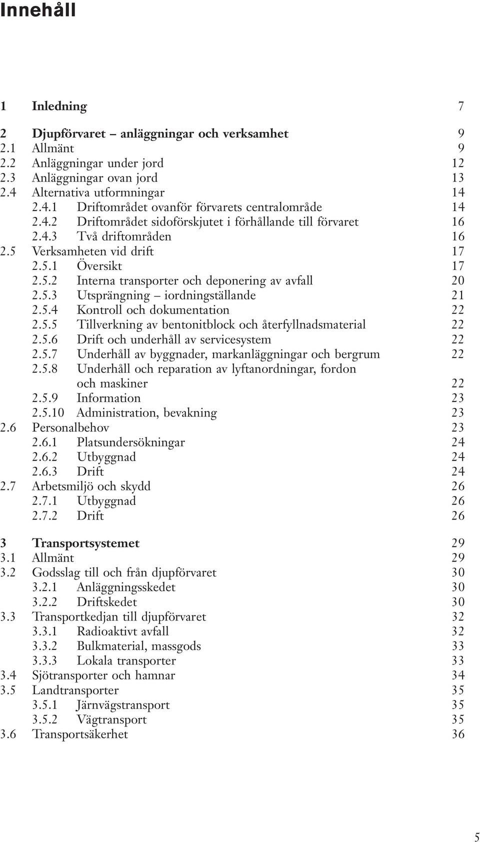 5.4 Kontroll och dokumentation 22 2.5.5 Tillverkning av bentonitblock och återfyllnadsmaterial 22 2.5.6 Drift och underhåll av servicesystem 22 2.5.7 Underhåll av byggnader, markanläggningar och bergrum 22 2.