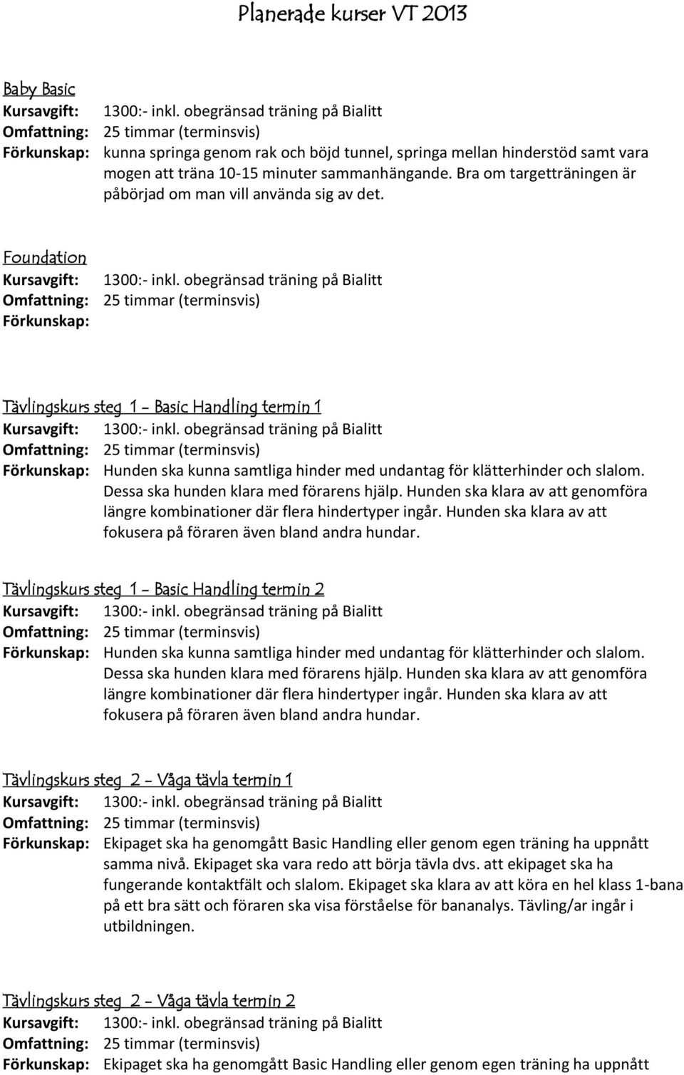 Foundation Förkunskap: Tävlingskurs steg 1 - Basic Handling termin 1 Förkunskap: Hunden ska kunna samtliga hinder med undantag för klätterhinder och slalom. Dessa ska hunden klara med förarens hjälp.
