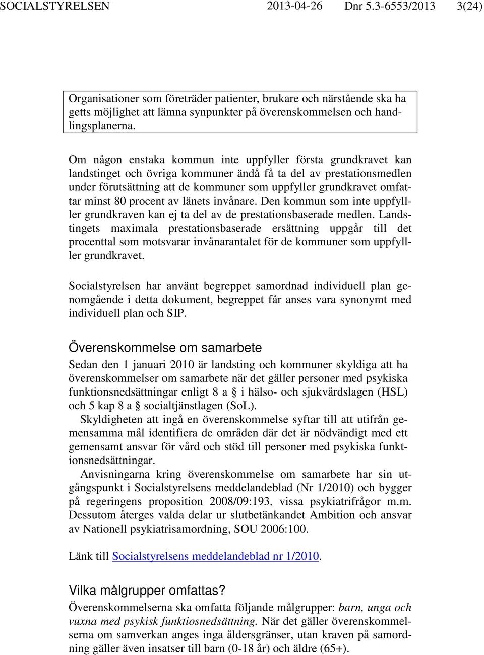 Om någon enstaka kommun inte uppfyller första grundkravet kan landstinget och övriga kommuner ändå få ta del av prestationsmedlen under förutsättning att de kommuner som uppfyller grundkravet