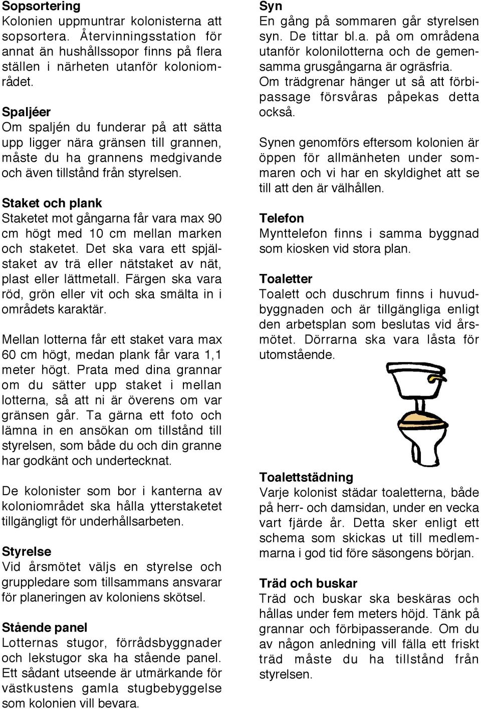 Staket och plank Staketet mot gångarna får vara max 90 cm högt med 10 cm mellan marken och staketet. Det ska vara ett spjälstaket av trä eller nätstaket av nät, plast eller lättmetall.