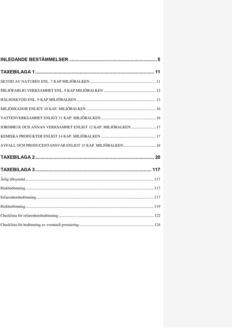 MILJÖBALKEN... 17 KEMISKA PRODUKTER ENLIGT 14 KAP. MILJÖBALKEN... 17 AVFALL OCH PRODUCENTANSVAR ENLIGT 15 KAP. MILJÖBALKEN... 18 TAXEBILAGA 2... 20 TAXEBILAGA 3.