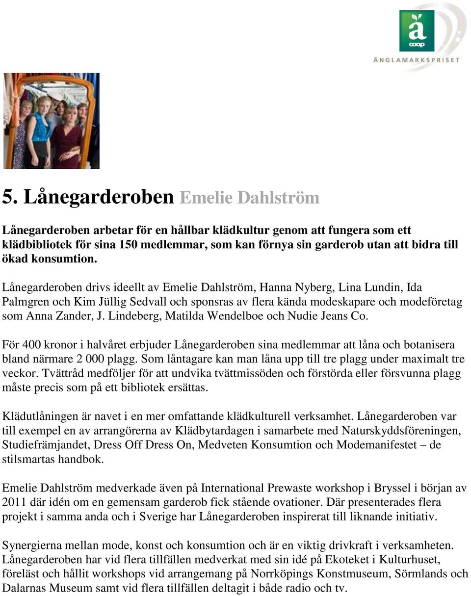 Lånegarderoben drivs ideellt av Emelie Dahlström, Hanna Nyberg, Lina Lundin, Ida Palmgren och Kim Jüllig Sedvall och sponsras av flera kända modeskapare och modeföretag som Anna Zander, J.