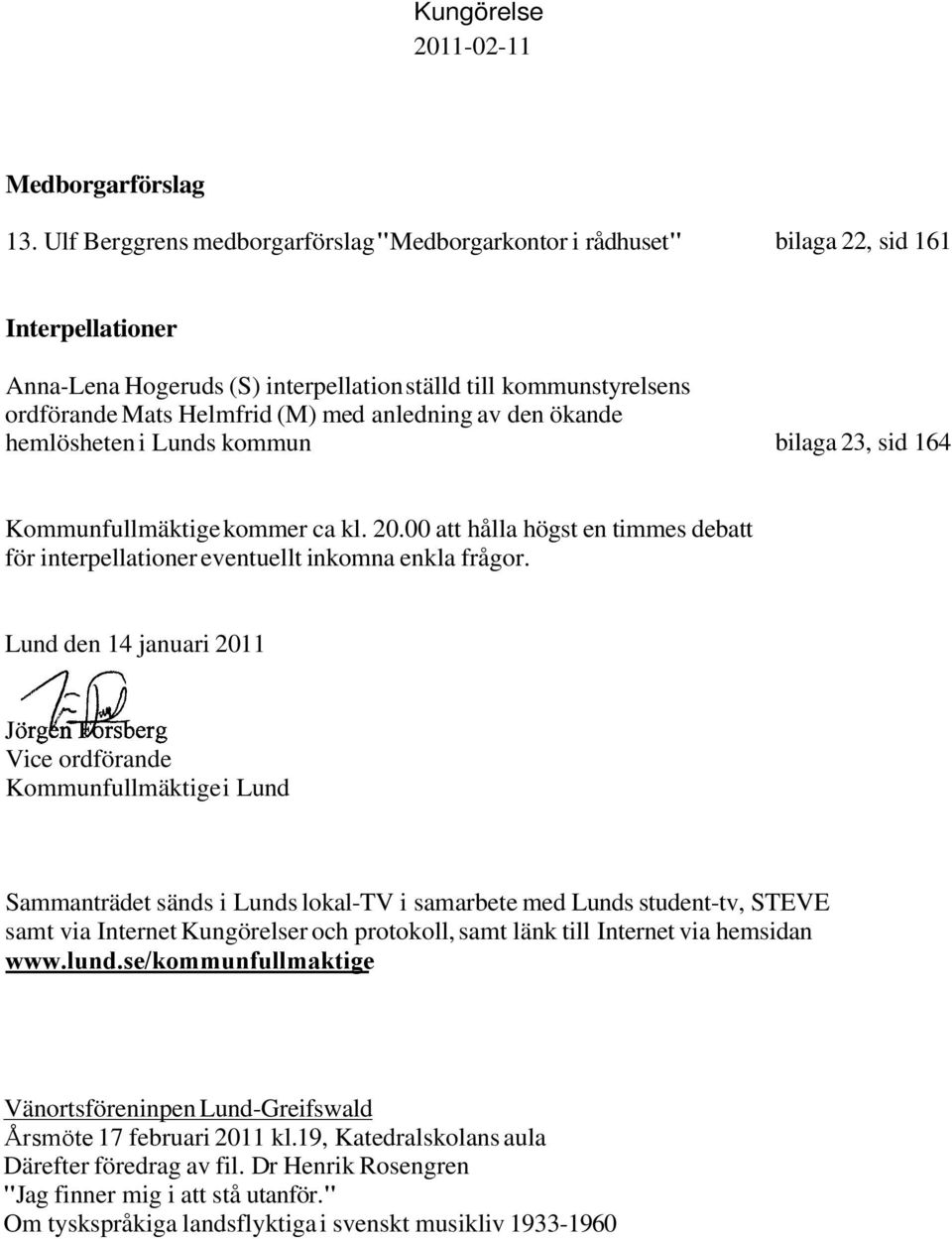 anledning av den ökande hemlösheten i Lunds kommun bilaga 23, sid 164 Kommunfullmäktige kommer ca kl. 20.00 att hålla högst en timmes debatt för interpellationer eventuellt inkomna enkla frågor.