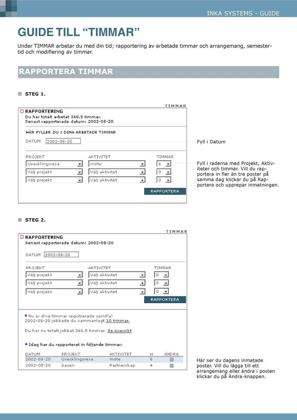 Vill du rapportera in er än tre poster på samma dag klickar du på Rapportera och upprepar inmatningen. STEG 2.