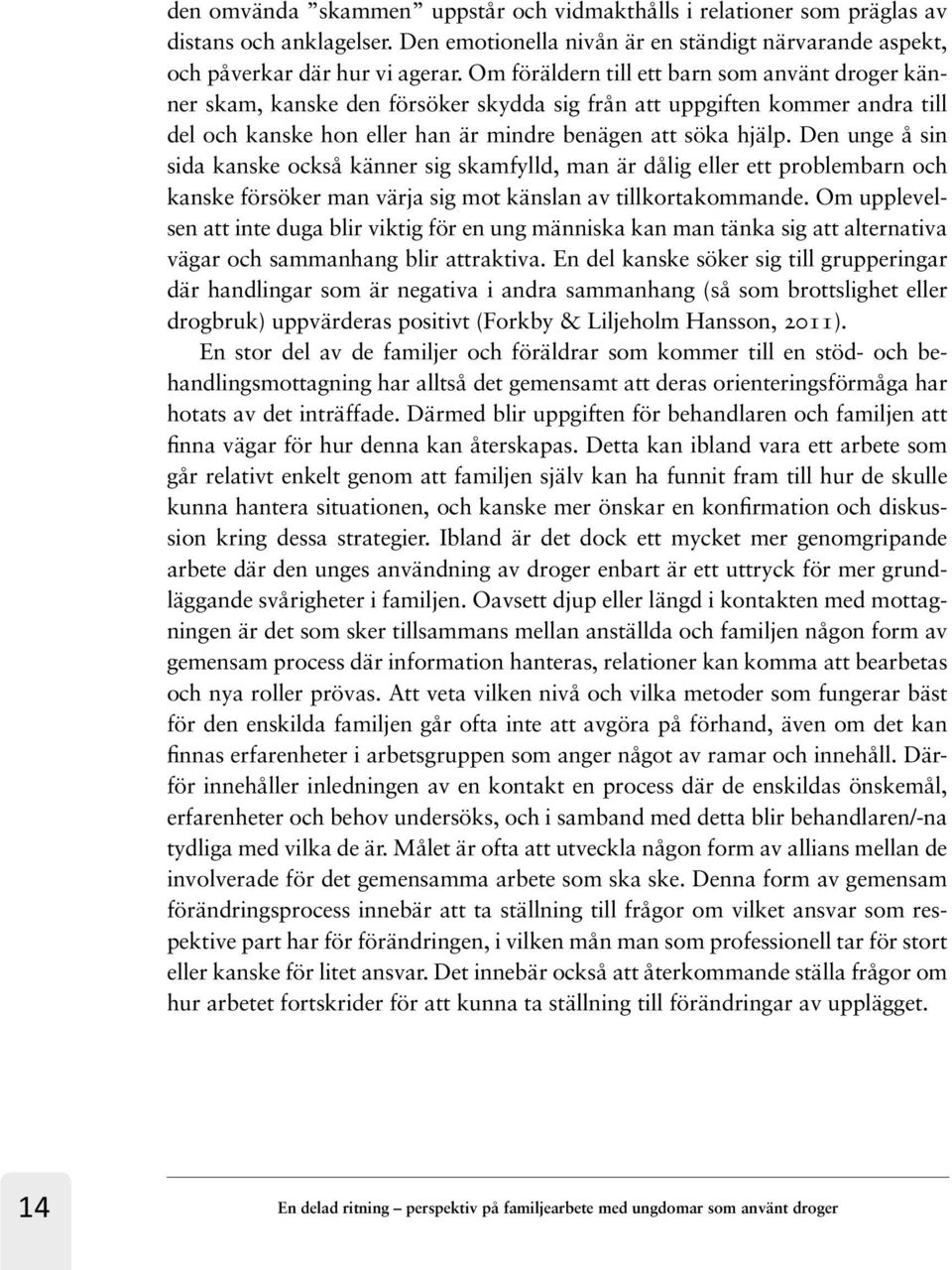 Den unge å sin sida kanske också känner sig skamfylld, man är dålig eller ett problembarn och kanske försöker man värja sig mot känslan av tillkortakommande.