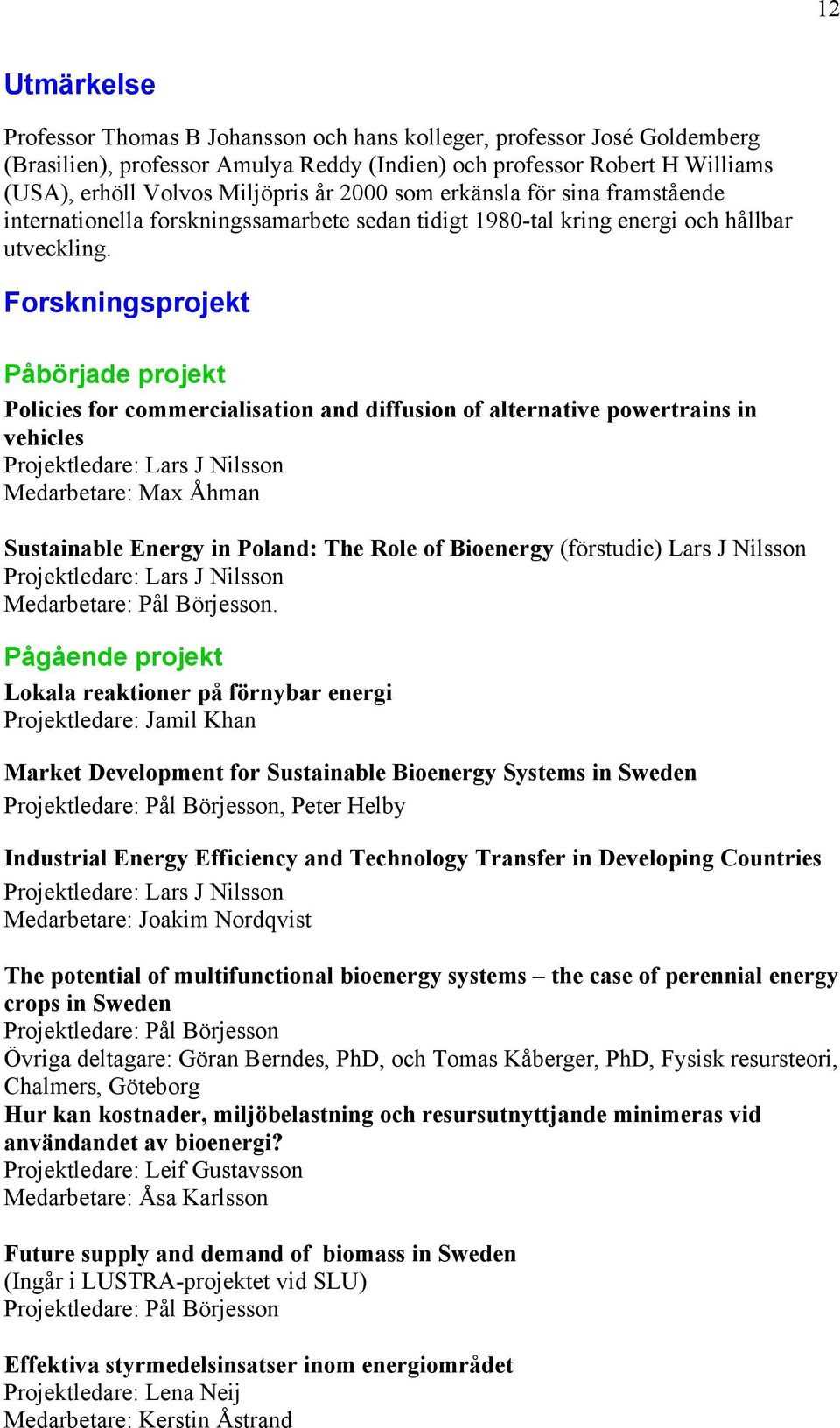 Forskningsprojekt Påbörjade projekt Policies for commercialisation and diffusion of alternative powertrains in vehicles Projektledare: Lars J Nilsson Medarbetare: Max Åhman Sustainable Energy in