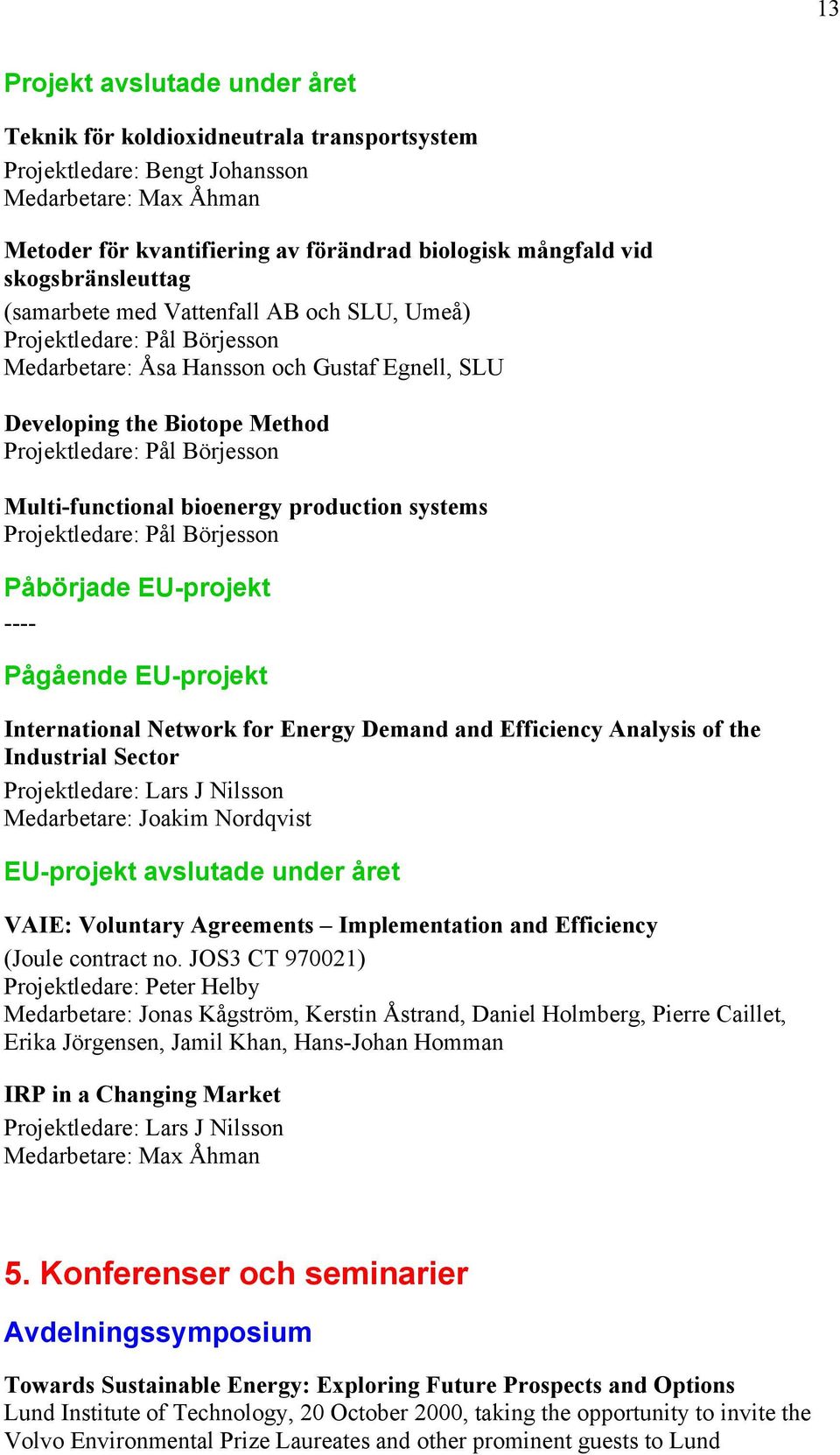 Multi-functional bioenergy production systems Projektledare: Pål Börjesson Påbörjade EU-projekt ---- Pågående EU-projekt International Network for Energy Demand and Efficiency Analysis of the