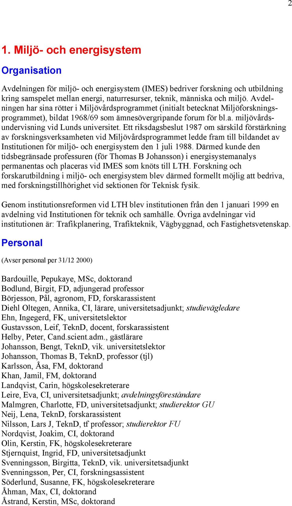 Ett riksdagsbeslut 1987 om särskild förstärkning av forskningsverksamheten vid Miljövårdsprogrammet ledde fram till bildandet av Institutionen för miljö- och energisystem den 1 juli 1988.