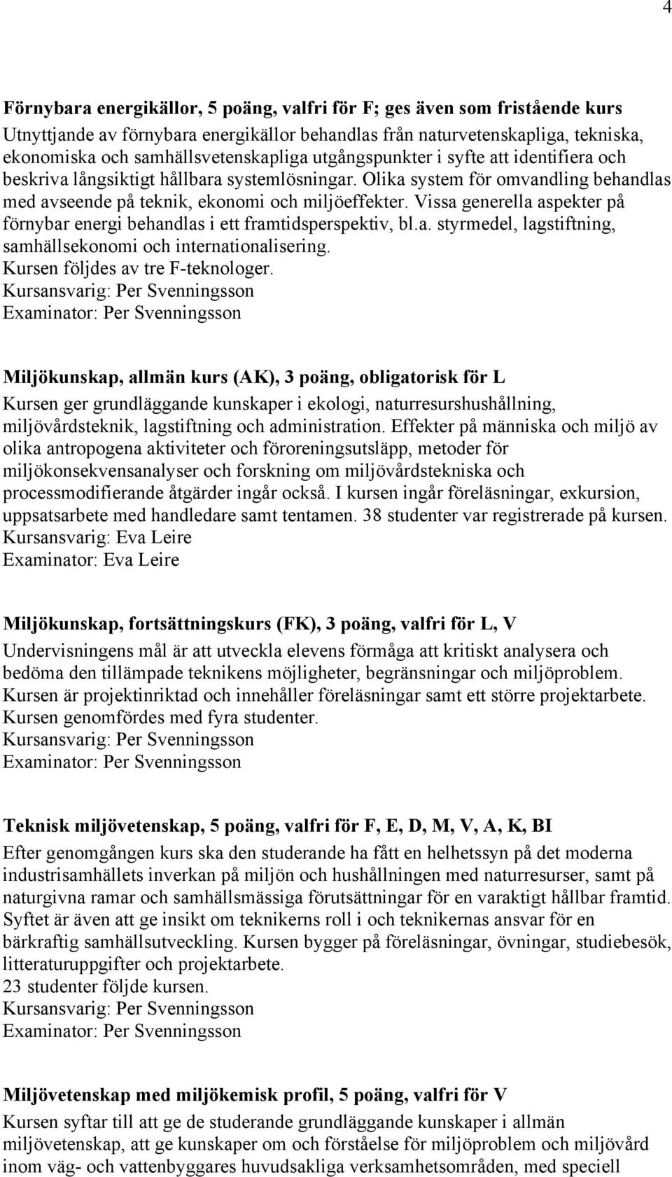 Vissa generella aspekter på förnybar energi behandlas i ett framtidsperspektiv, bl.a. styrmedel, lagstiftning, samhällsekonomi och internationalisering. Kursen följdes av tre F-teknologer.