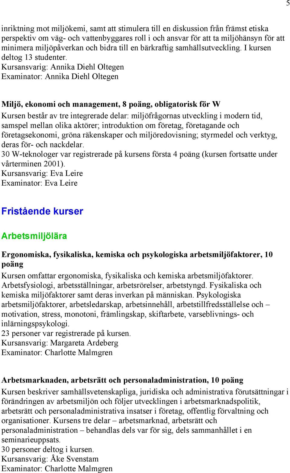 Kursansvarig: Annika Diehl Oltegen Examinator: Annika Diehl Oltegen Miljö, ekonomi och management, 8 poäng, obligatorisk för W Kursen består av tre integrerade delar: miljöfrågornas utveckling i