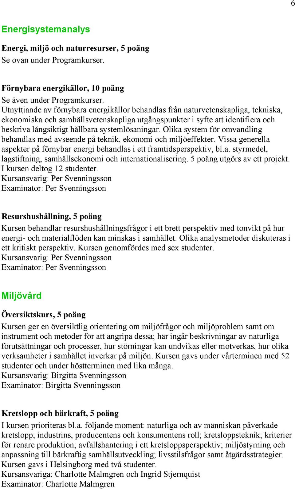 systemlösaningar. Olika system för omvandling behandlas med avseende på teknik, ekonomi och miljöeffekter. Vissa generella aspekter på förnybar energi behandlas i ett framtidsperspektiv, bl.a. styrmedel, lagstiftning, samhällsekonomi och internationalisering.