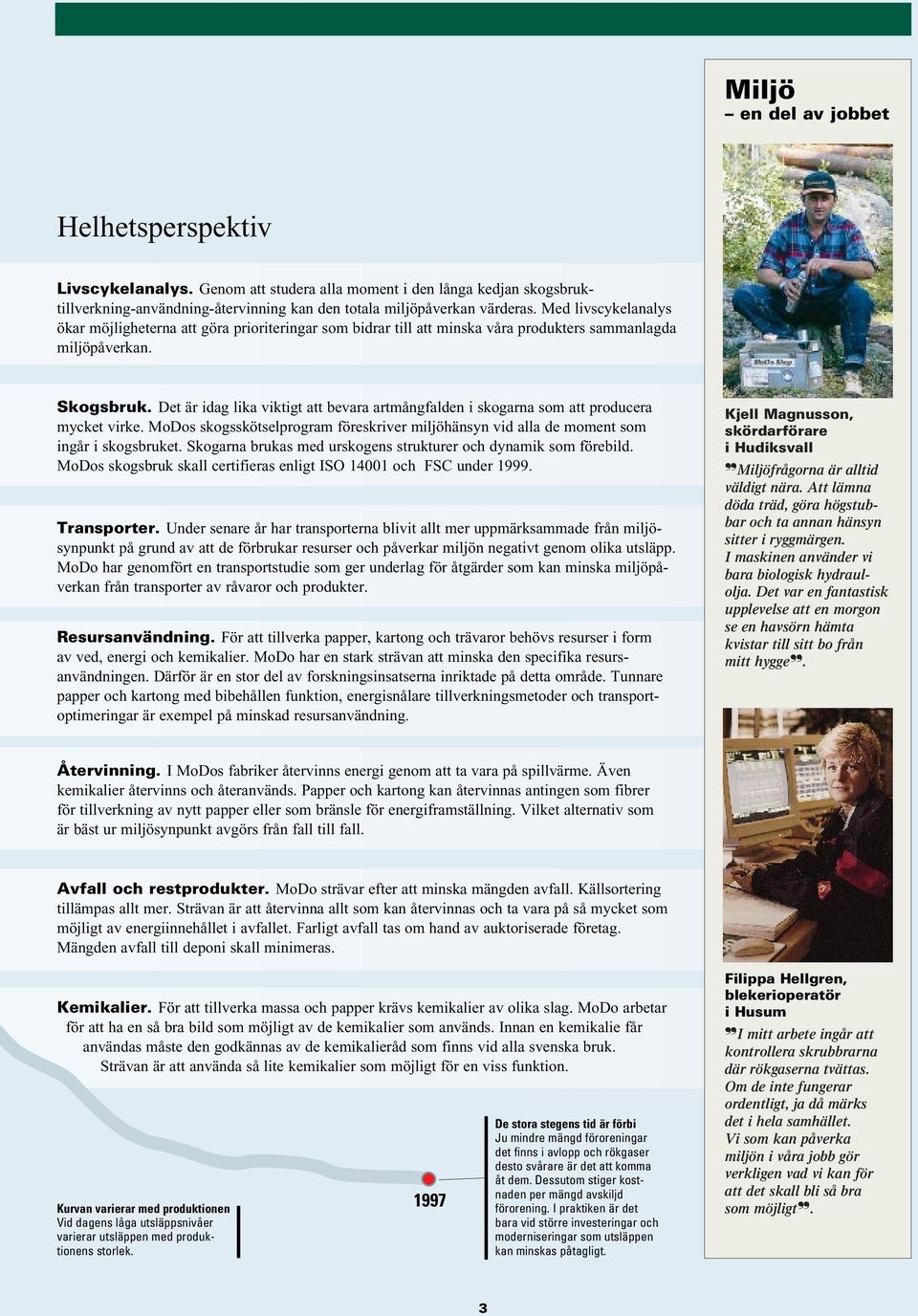Det är idag lika viktigt att bevara artmångfalden i skogarna som att producera mycket virke. MoDos skogsskötselprogram föreskriver miljöhänsyn vid alla de moment som ingår i skogsbruket.