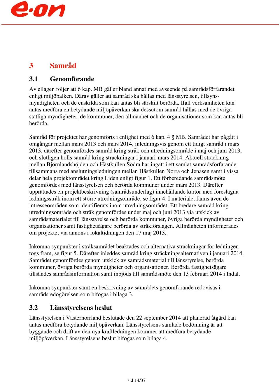 Ifall verksamheten kan antas medföra en betydande miljöpåverkan ska dessutom samråd hållas med de övriga statliga myndigheter, de kommuner, den allmänhet och de organisationer som kan antas bli