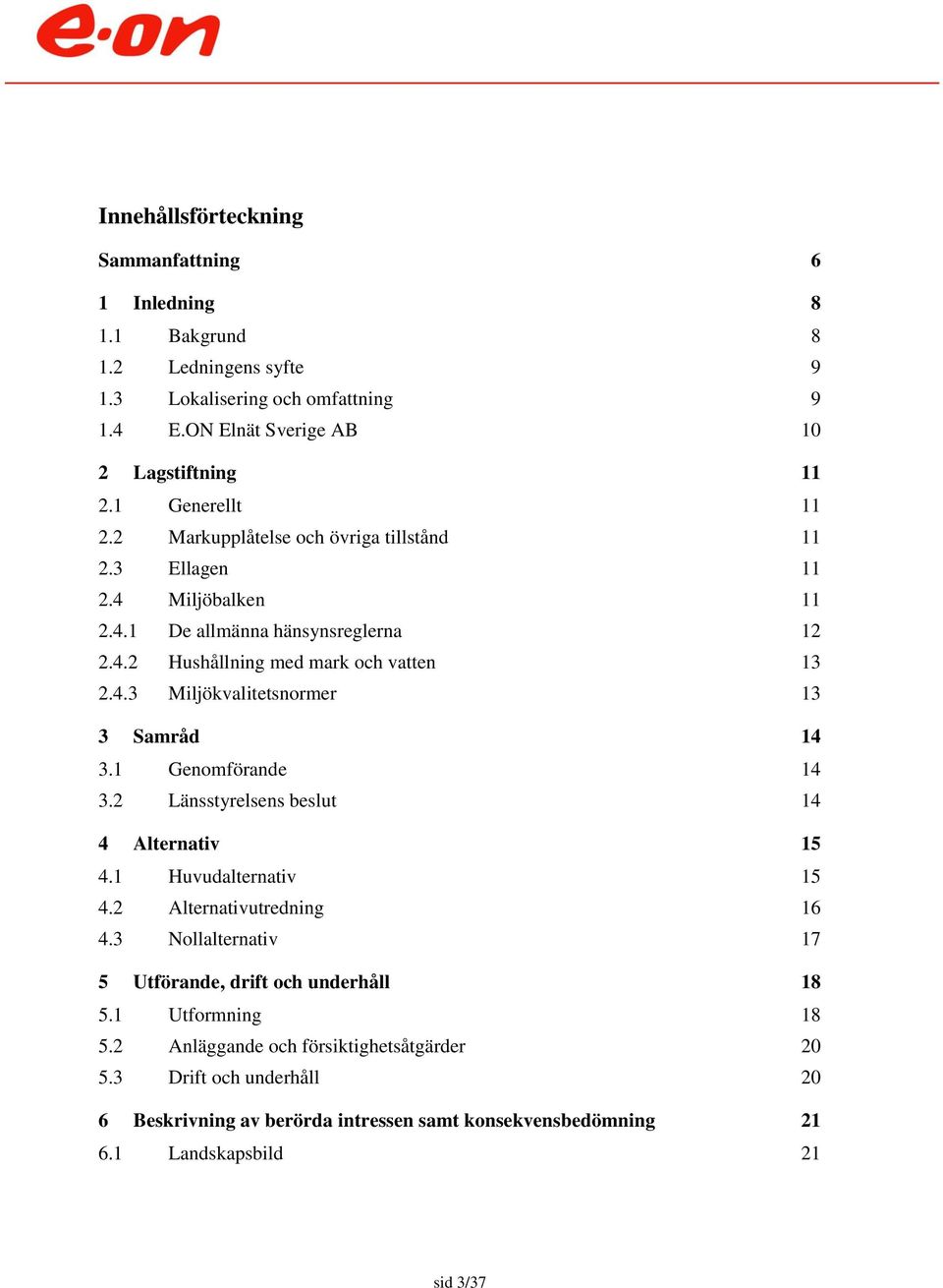 1 Genomförande 14 3.2 Länsstyrelsens beslut 14 4 Alternativ 15 4.1 Huvudalternativ 15 4.2 Alternativutredning 16 4.3 Nollalternativ 17 5 Utförande, drift och underhåll 18 5.