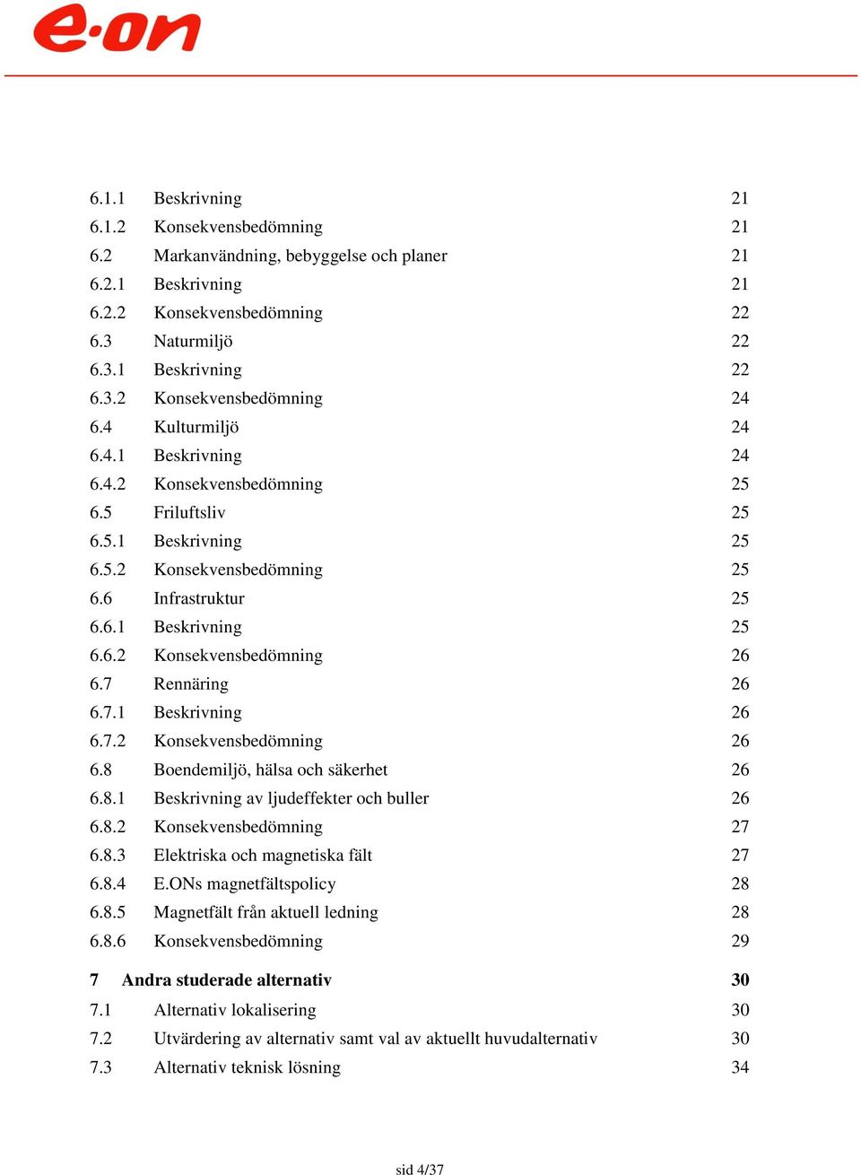 7 Rennäring 26 6.7.1 Beskrivning 26 6.7.2 Konsekvensbedömning 26 6.8 Boendemiljö, hälsa och säkerhet 26 6.8.1 Beskrivning av ljudeffekter och buller 26 6.8.2 Konsekvensbedömning 27 6.8.3 Elektriska och magnetiska fält 27 6.