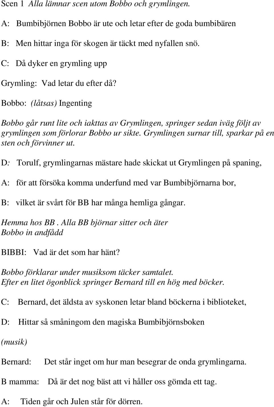 Bobbo: (låtsas) Ingenting Bobbo går runt lite och iakttas av Grymlingen, springer sedan iväg följt av grymlingen som förlorar Bobbo ur sikte.