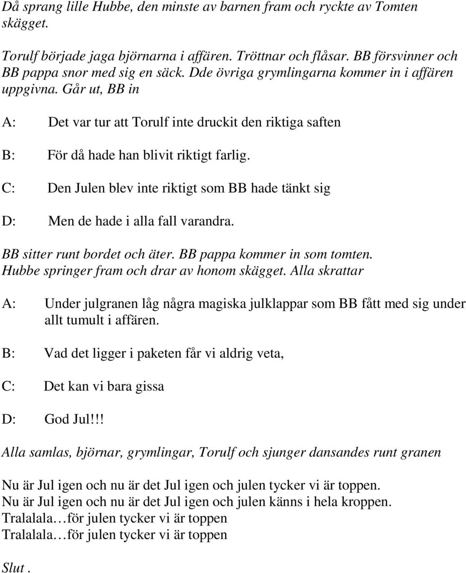 C: Den Julen blev inte riktigt som BB hade tänkt sig D: Men de hade i alla fall varandra. BB sitter runt bordet och äter. BB pappa kommer in som tomten. Hubbe springer fram och drar av honom skägget.