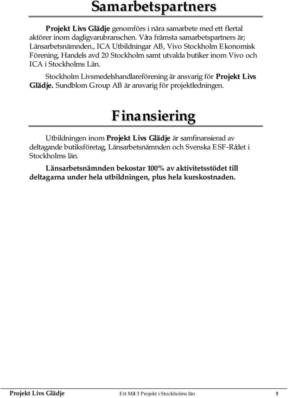 Stockholm Livsmedelshandlareförening är ansvarig för Projekt Livs Glädje. Sundblom Group AB är ansvarig för projektledningen.