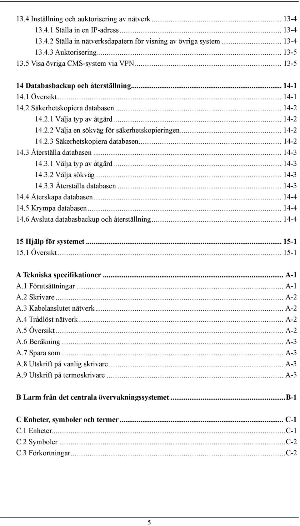 .. 14-2 14.2.3 Säkerhetskopiera databasen... 14-2 14.3 Återställa databasen... 14-3 14.3.1 Välja typ av åtgärd... 14-3 14.3.2 Välja sökväg... 14-3 14.3.3 Återställa databasen... 14-3 14.4 Återskapa databasen.