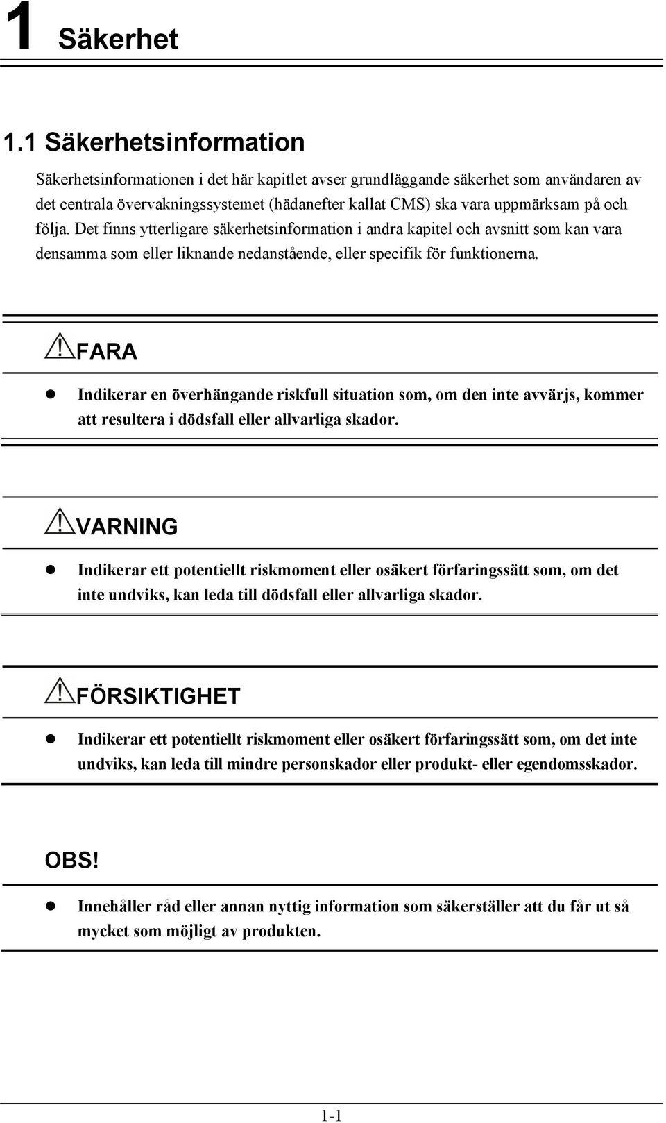 följa. Det finns ytterligare säkerhetsinformation i andra kapitel och avsnitt som kan vara densamma som eller liknande nedanstående, eller specifik för funktionerna.