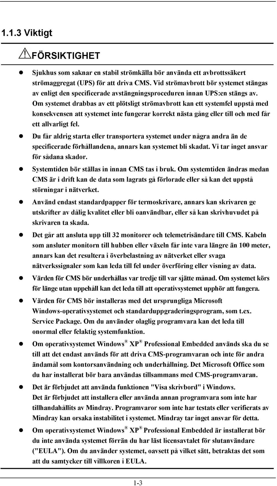 Om systemet drabbas av ett plötsligt strömavbrott kan ett systemfel uppstå med konsekvensen att systemet inte fungerar korrekt nästa gång eller till och med får ett allvarligt fel.