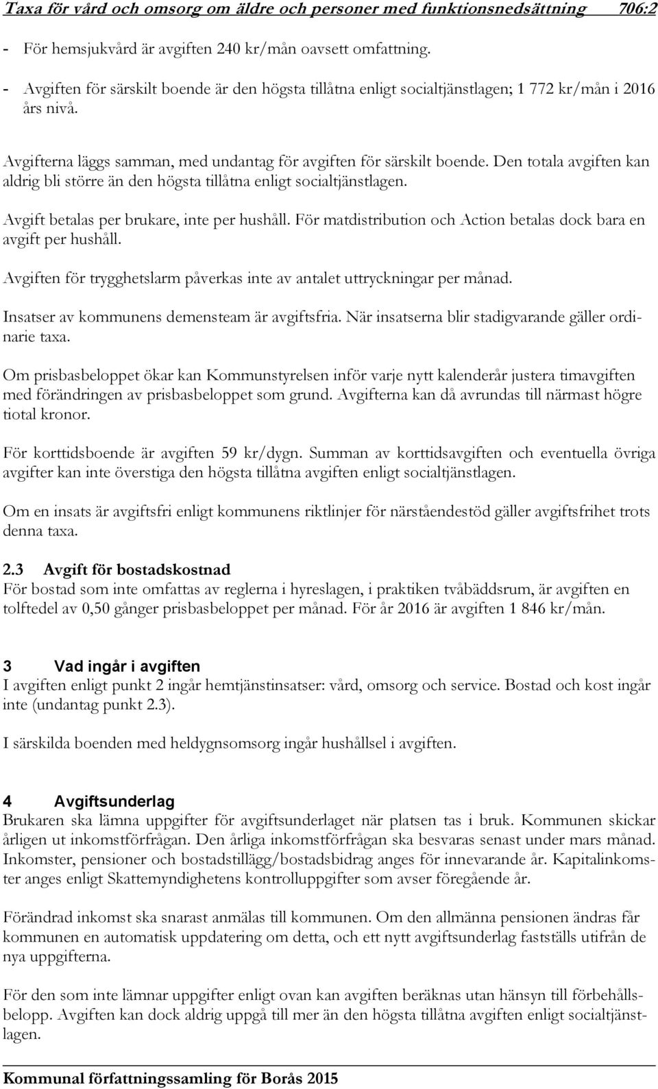 Den totala avgiften kan aldrig bli större än den högsta tillåtna enligt socialtjänstlagen. Avgift betalas per brukare, inte per hushåll.