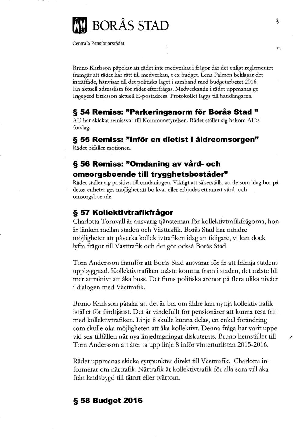 Medverkande i rådet uppmanas ge Ingegerd Eriksson aktuell E-postadress. Protokollet läggs till handlingarna. 54 Remiss: "Parkeringsnorm för Borås Stad " AU har skickat remissvar till Kommunstyrelsen.