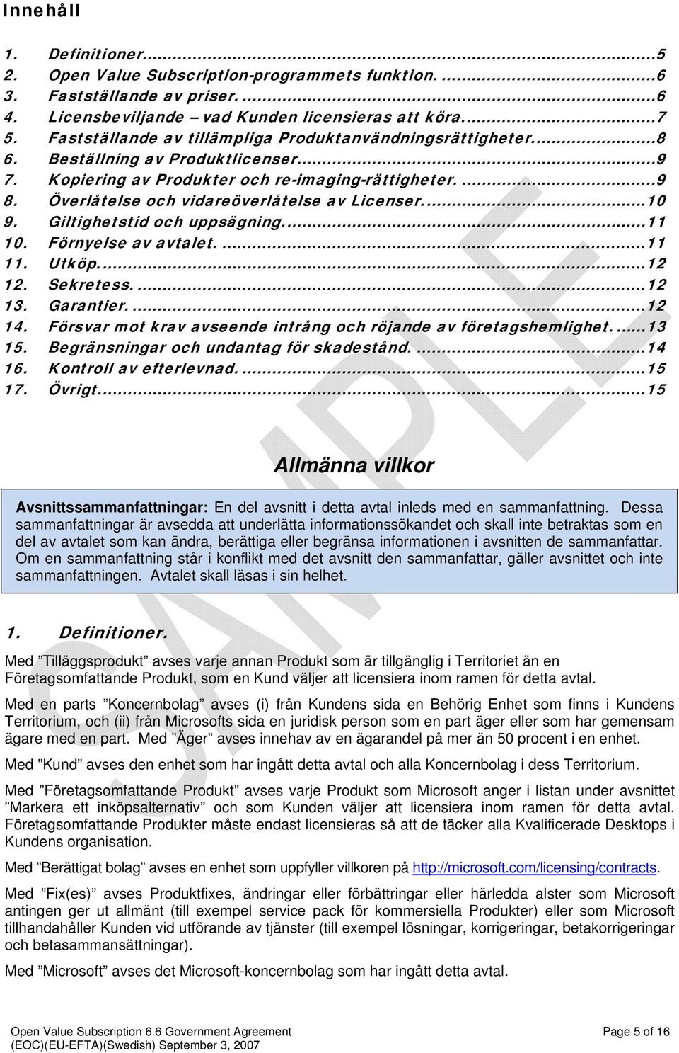 Överlåtelse och vidareöverlåtelse av Licenser...10 9. Giltighetstid och uppsägning...11 10. Förnyelse av avtalet....11 11. Utköp...12 12. Sekretess....12 13. Garantier....12 14.