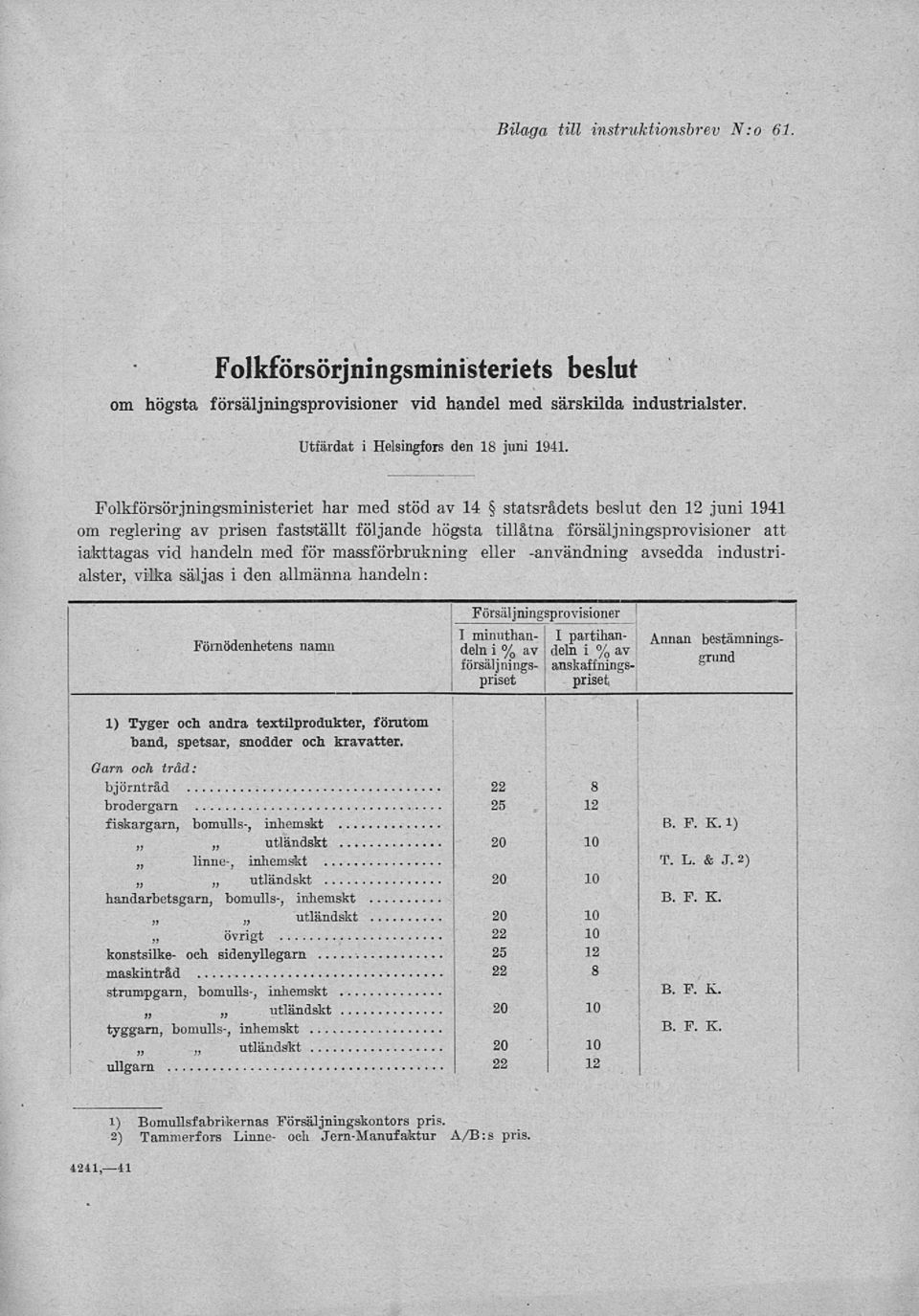 massförbrukning eller -användning avsedda industrialster, vilka säljas i den allmänna handeln: 1) Tyger och andra textilprodukter, förutom band, spetsar, snodder och kravatter.