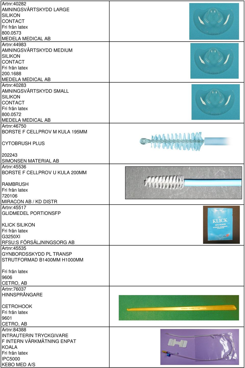 0572 MEDELA MEDICAL AB Artnr:46750 BORSTE F CELLPROV M KULA 195MM CYTOBRUSH PLUS 202243 SIMONSEN MATERIAL AB Artnr:45536 BORSTE F CELLPROV U KULA 200MM