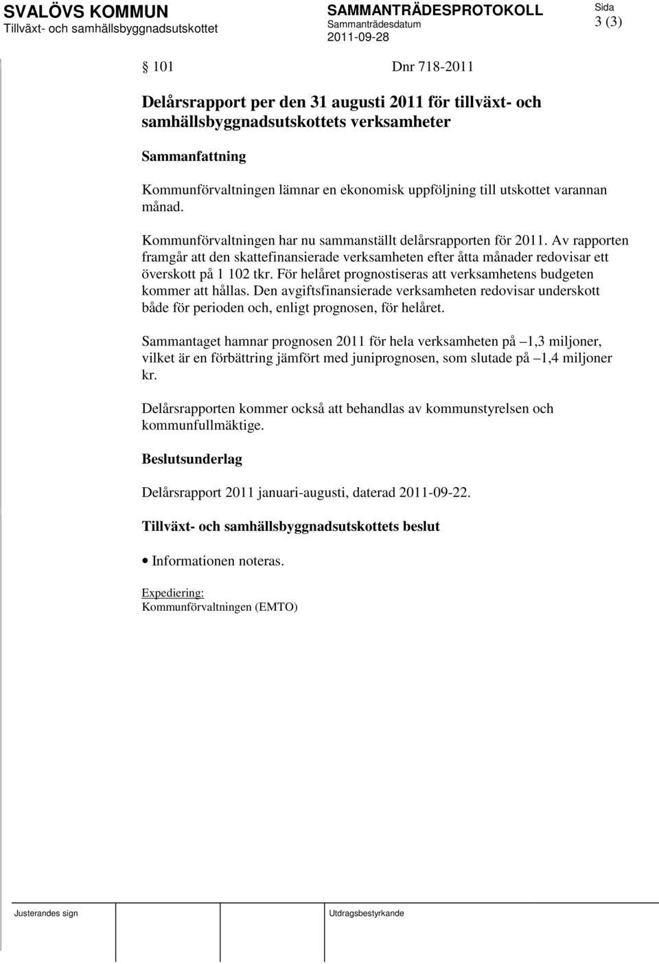 För helåret prognostiseras att verksamhetens budgeten kommer att hållas. Den avgiftsfinansierade verksamheten redovisar underskott både för perioden och, enligt prognosen, för helåret.