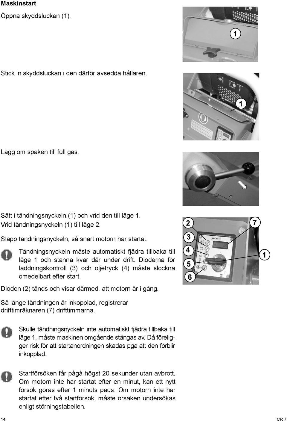 Dioderna för laddningskontroll (3) och oljetryck (4) måste slockna omedelbart efter start. Dioden (2) tänds och visar därmed, att motorn är i gång.