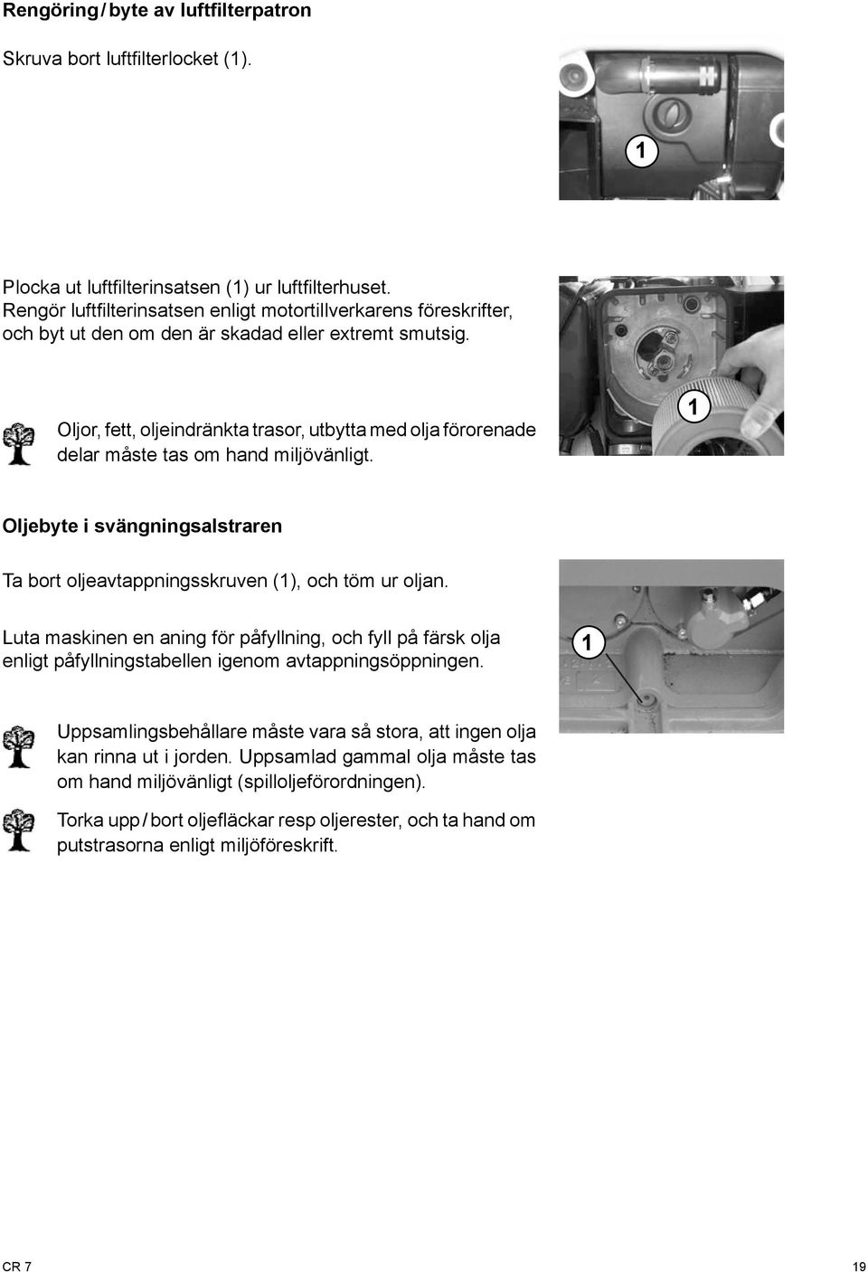 Oljor, fett, oljeindränkta trasor, utbytta med olja förorenade delar måste tas om hand miljövänligt. Oljebyte i svängningsalstraren Ta bort oljeavtappningsskruven (), och töm ur oljan.