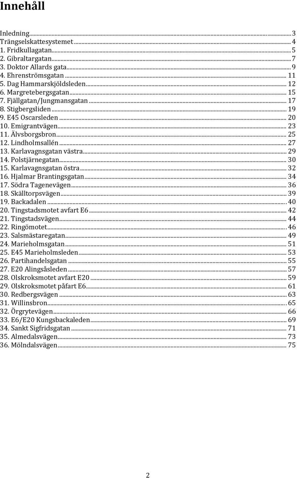 Karlavagnsgatan västra... 29 14. Polstjärnegatan... 30 15. Karlavagnsgatan östra... 32 16. Hjalmar Brantingsgatan... 34 17. Södra Tagenevägen... 36 18. Skälltorpsvägen... 39 19. Backadalen... 40 20.