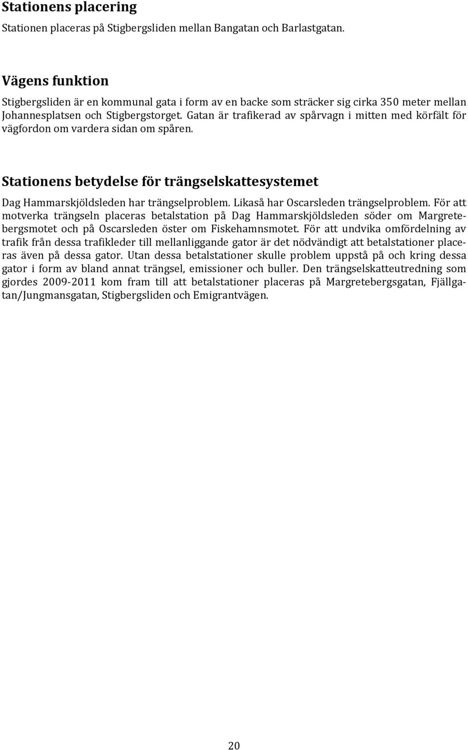 Gatan är trafikerad av spårvagn i mitten med körfält för vägfordon om vardera sidan om spåren. Stationens betydelse för trängselskattesystemet Dag Hammarskjöldsleden har trängselproblem.