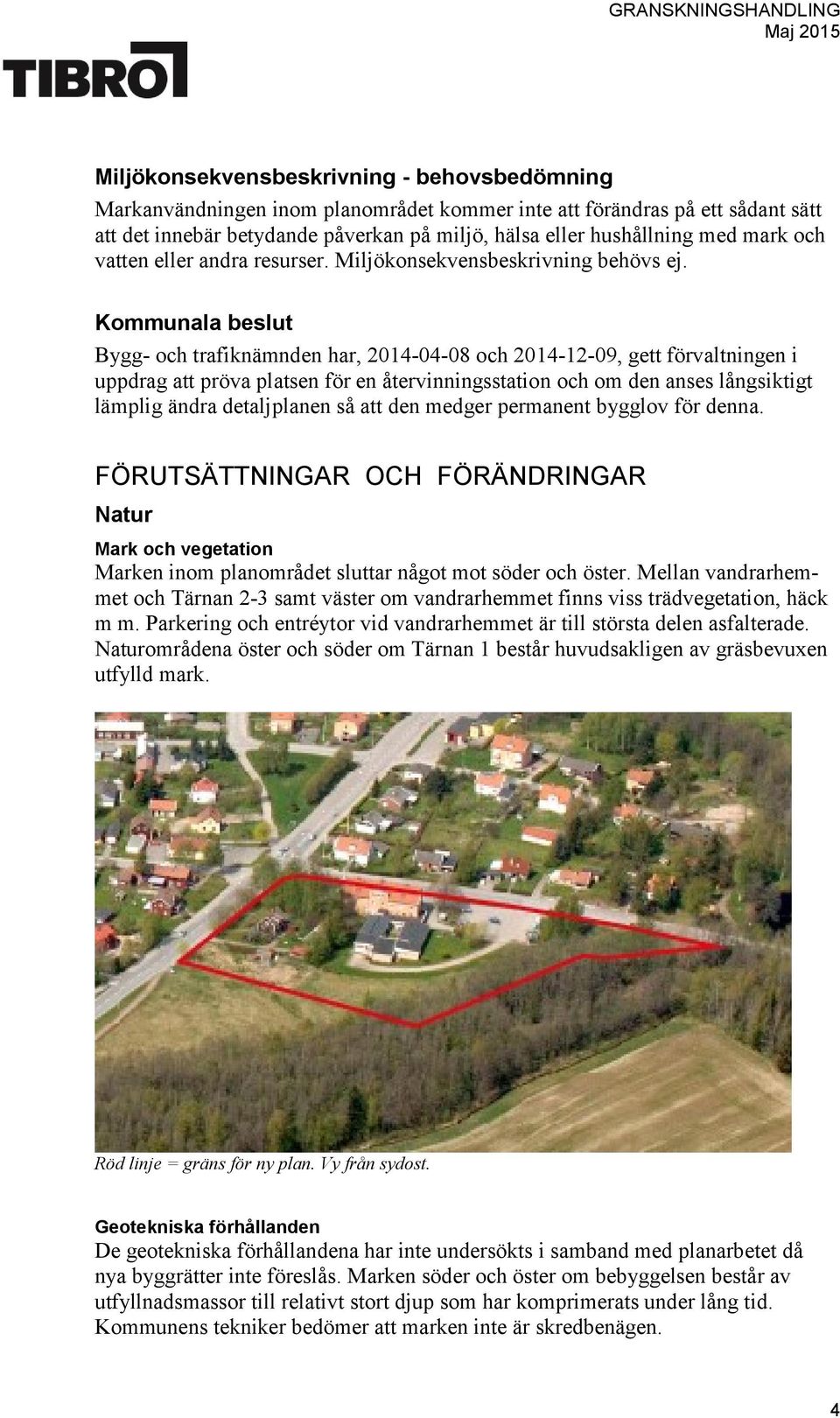 Kommunala beslut Bygg- och trafiknämnden har, 2014-04-08 och 2014-12-09, gett förvaltningen i uppdrag att pröva platsen för en återvinningsstation och om den anses långsiktigt lämplig ändra