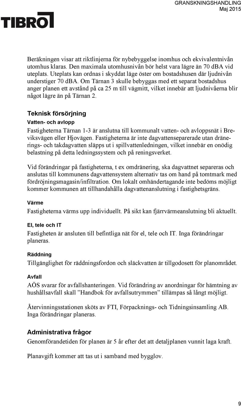 Om Tärnan 3 skulle bebyggas med ett separat bostadshus anger planen ett avstånd på ca 25 m till vägmitt, vilket innebär att ljudnivåerna blir något lägre än på Tärnan 2.