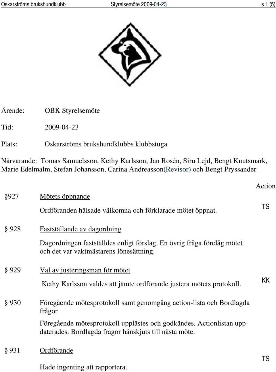 Action 928 Fastställande av dagordning Dagordningen fastställdes enligt förslag. En övrig fråga förelåg mötet och det var vaktmästarens lönesättning.